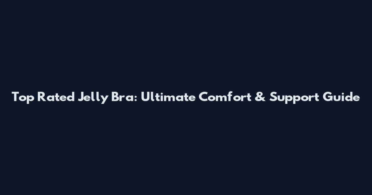 Top Rated Jelly Bra: Ultimate Comfort & Support Guide