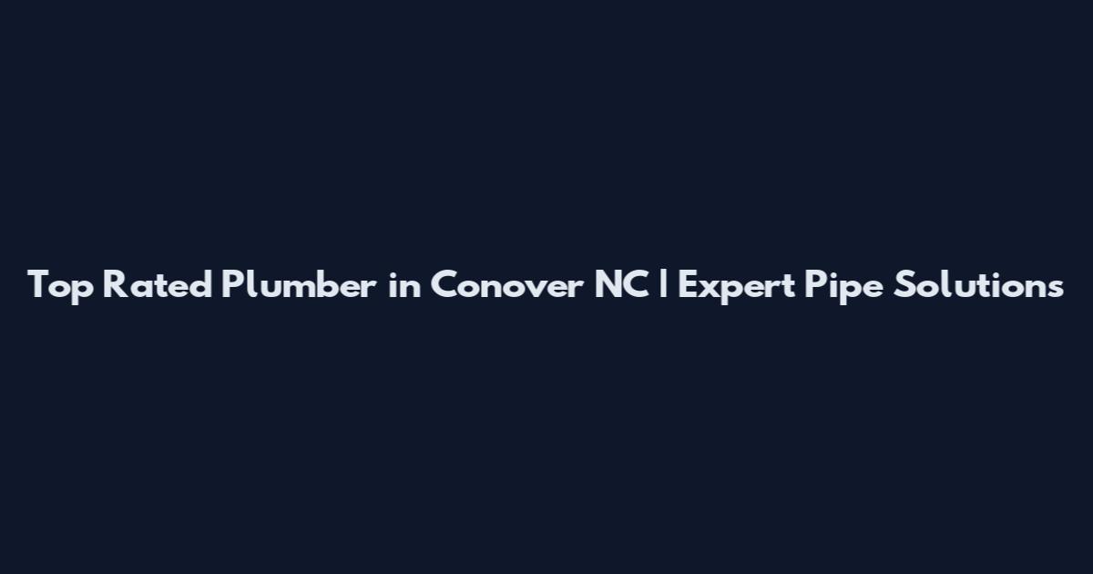 Top Rated Plumber in Conover NC | Expert Pipe Solutions