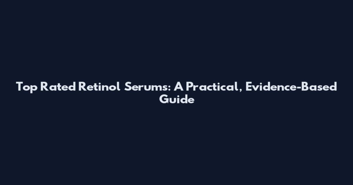 Top Rated Retinol Serums: A Practical, Evidence-Based Guide