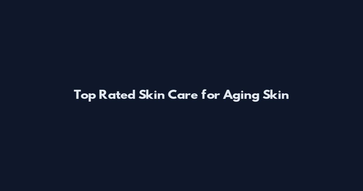 Top Rated Skin Care for Aging Skin