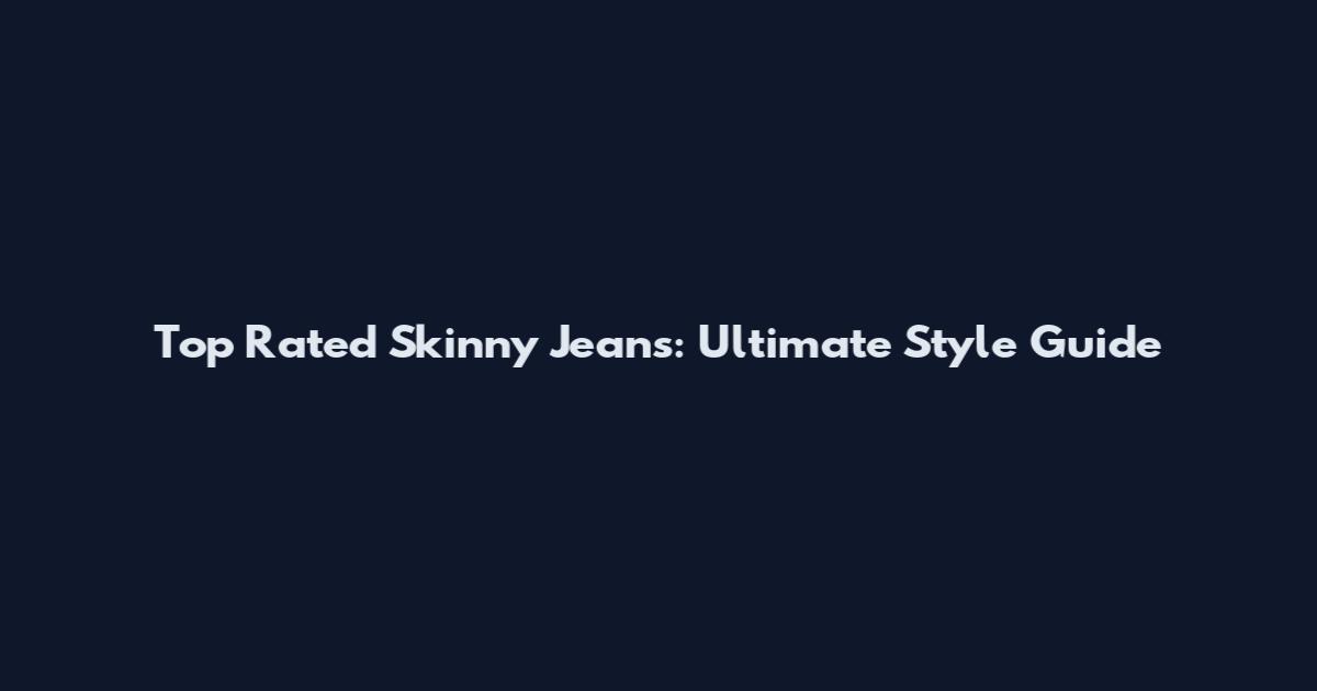 Top Rated Skinny Jeans: Ultimate Style Guide