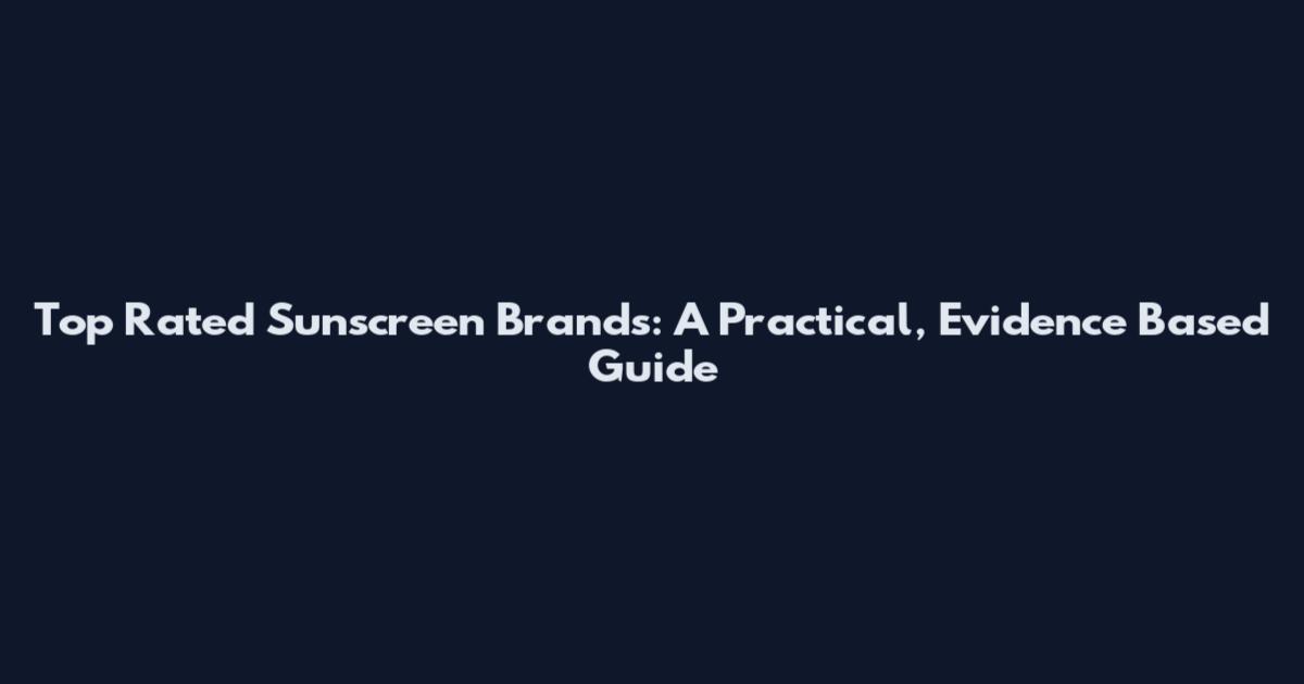 Top Rated Sunscreen Brands: A Practical, Evidence Based Guide