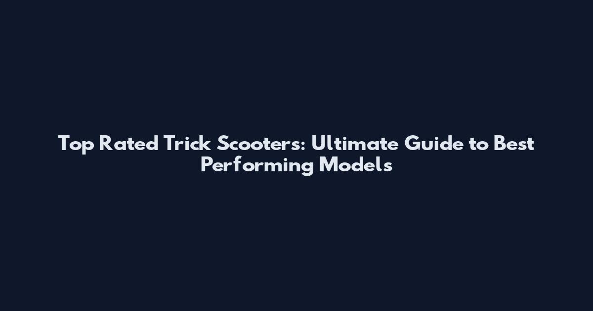 Top Rated Trick Scooters: Ultimate Guide to Best Performing Models