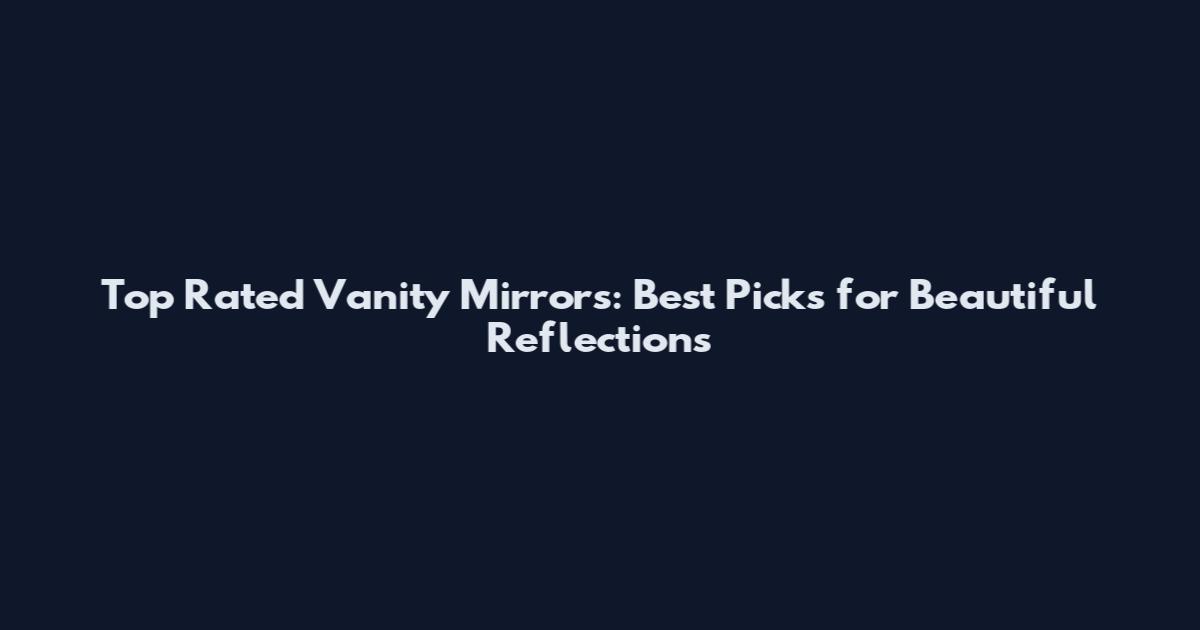Top Rated Vanity Mirrors: Best Picks for Beautiful Reflections