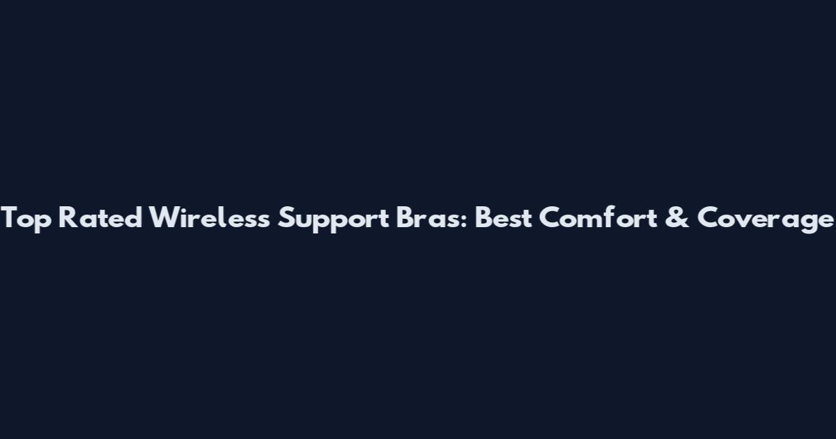 Top Rated Wireless Support Bras: Best Comfort & Coverage