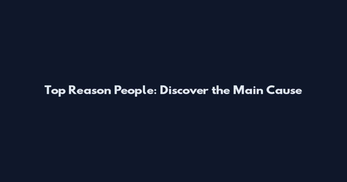 Top Reason People: Discover the Main Cause