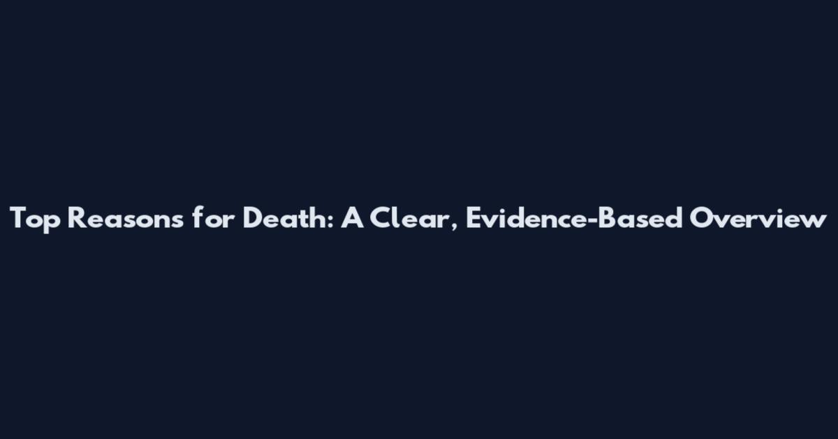 Top Reasons for Death: A Clear, Evidence-Based Overview