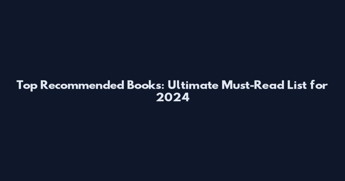 Top Recommended Books: Ultimate Must-Read List for 2024
