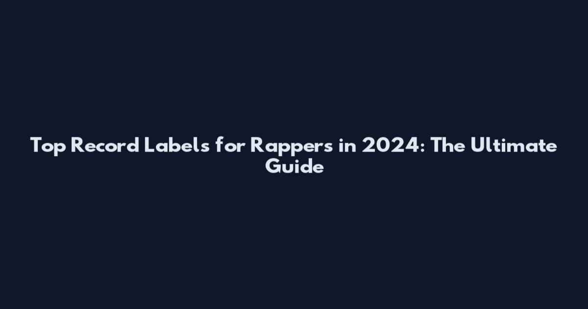 Top Record Labels for Rappers in 2024: The Ultimate Guide