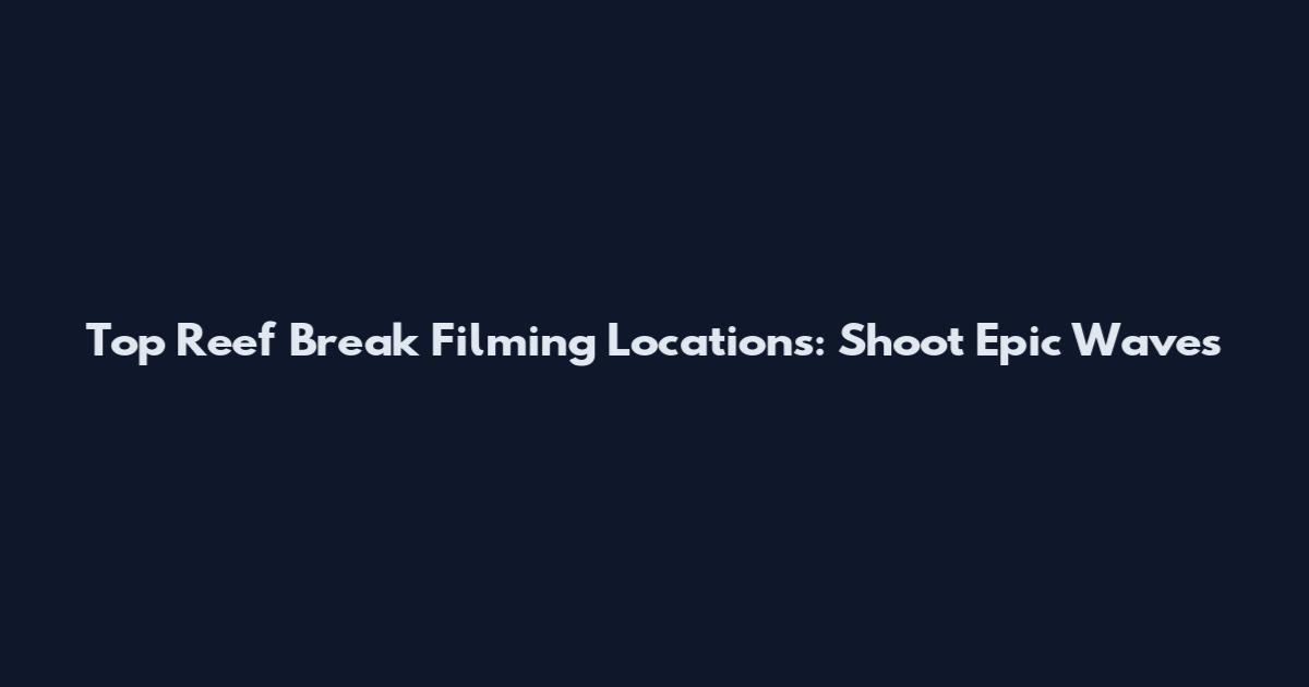 Top Reef Break Filming Locations: Shoot Epic Waves