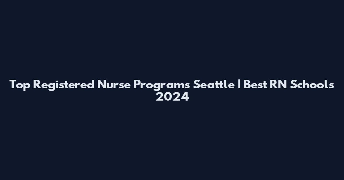 Top Registered Nurse Programs Seattle | Best RN Schools 2024