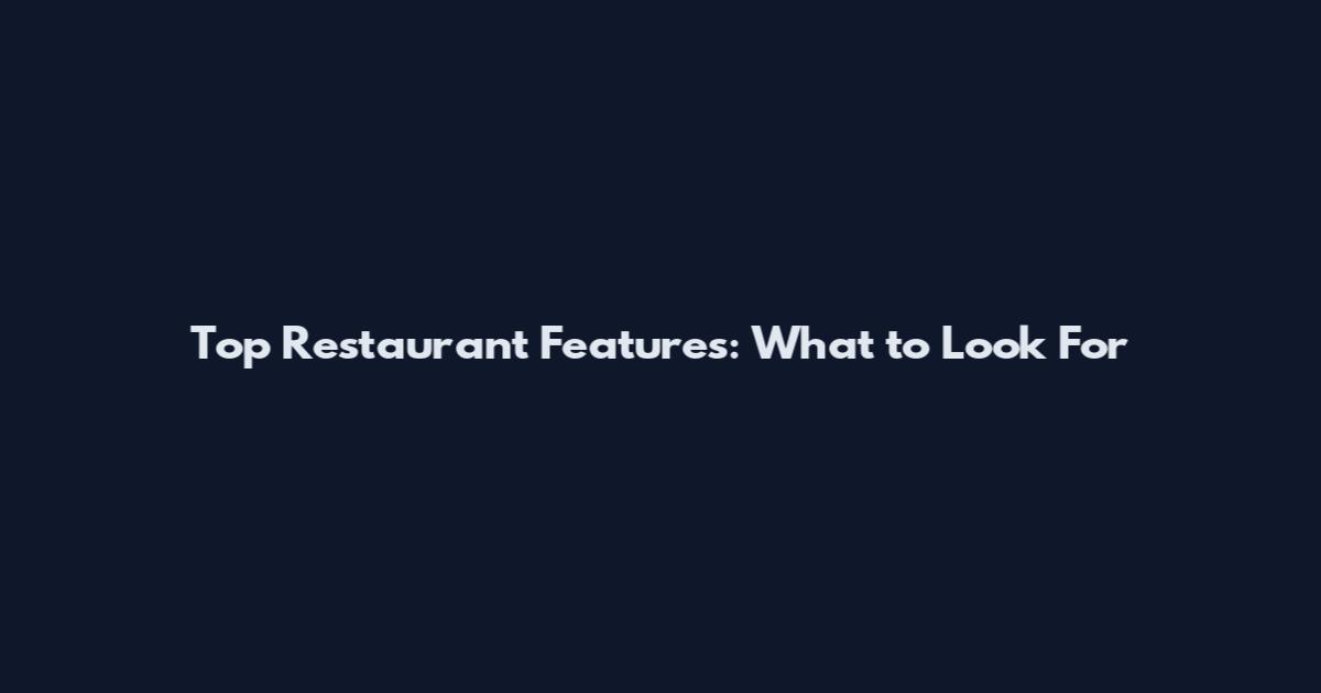 Top Restaurant Features: What to Look For