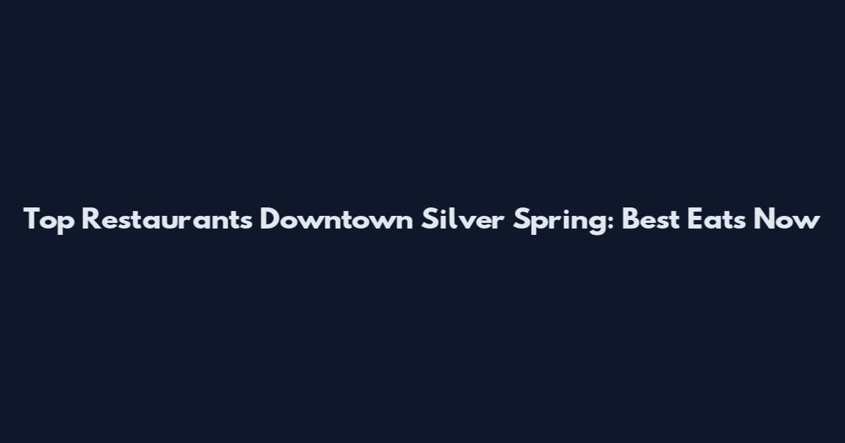 Top Restaurants Downtown Silver Spring: Best Eats Now