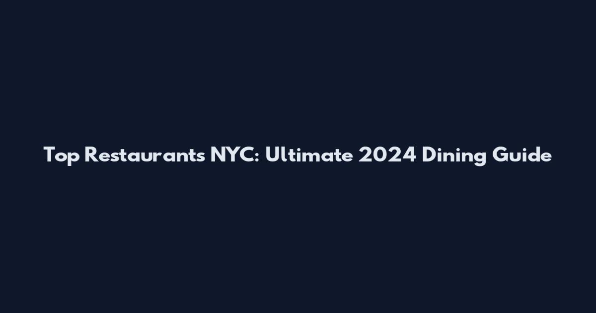 Top Restaurants NYC: Ultimate 2024 Dining Guide