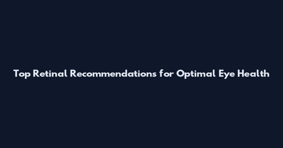 Top Retinal Recommendations for Optimal Eye Health