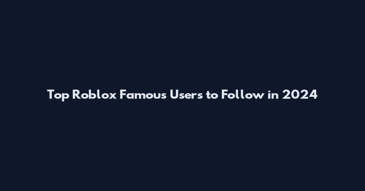Top Roblox Famous Users to Follow in 2024