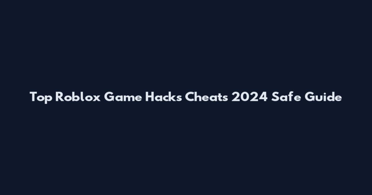 Top Roblox Game Hacks Cheats 2024 Safe Guide