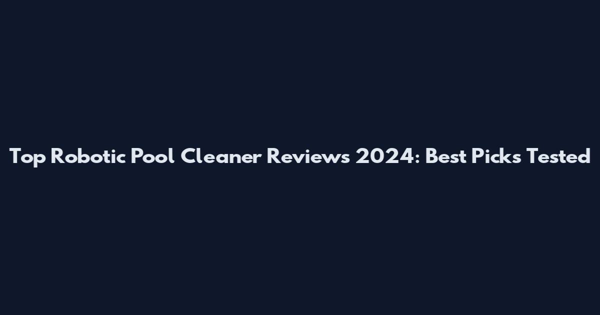 Top Robotic Pool Cleaner Reviews 2024: Best Picks Tested