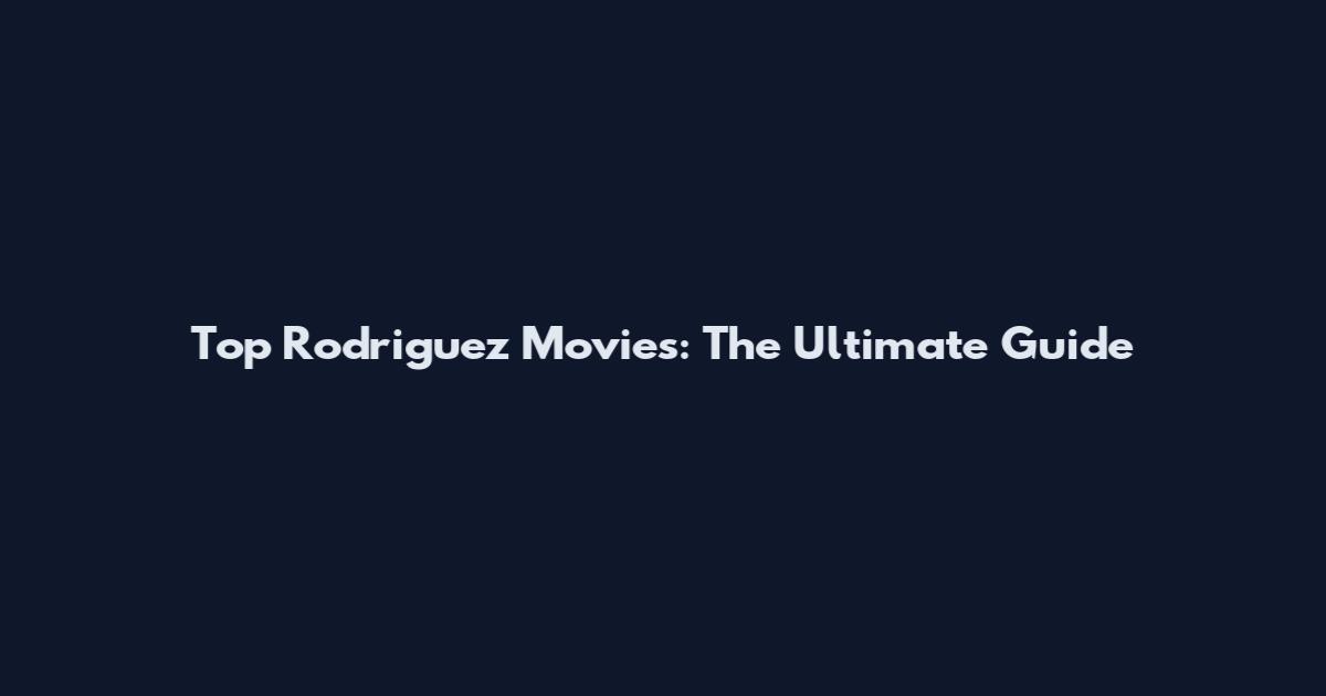 Top Rodriguez Movies: The Ultimate Guide
