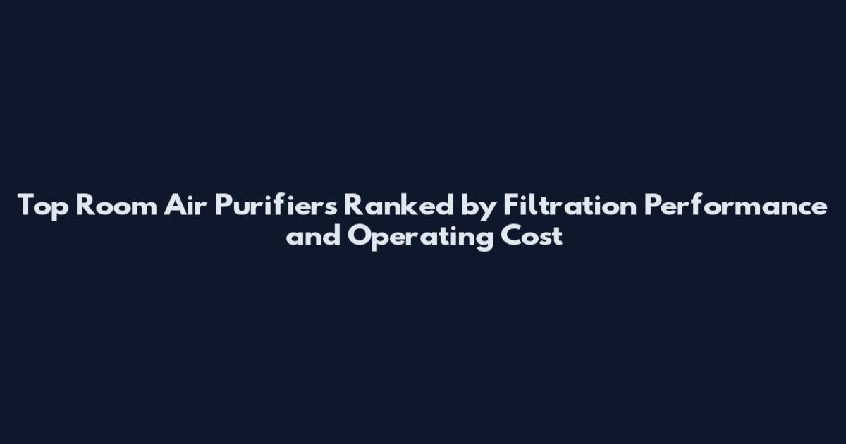 Top Room Air Purifiers Ranked by Filtration Performance and Operating Cost