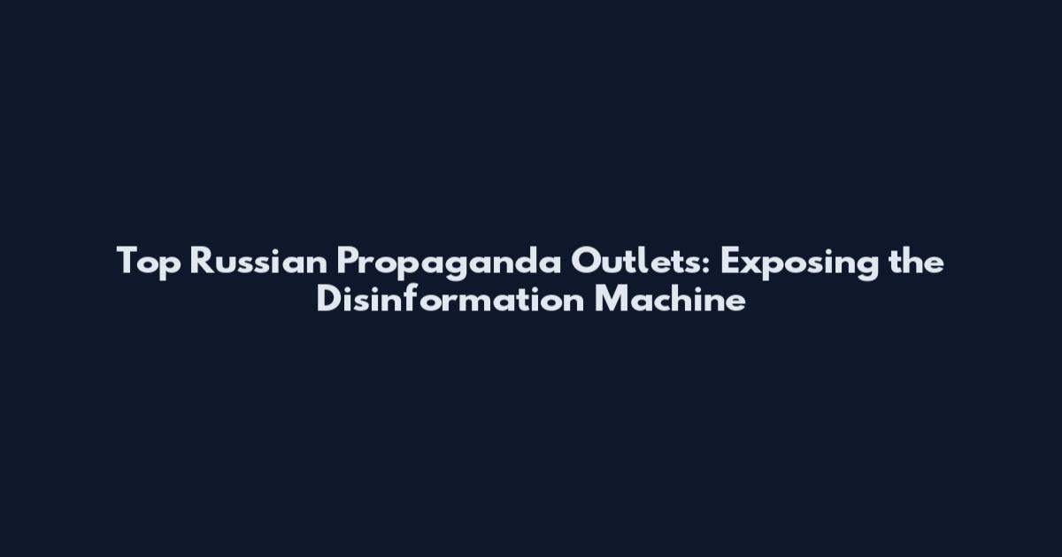 Top Russian Propaganda Outlets: Exposing the Disinformation Machine