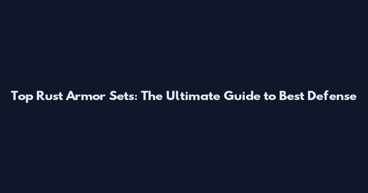 Top Rust Armor Sets: The Ultimate Guide to Best Defense