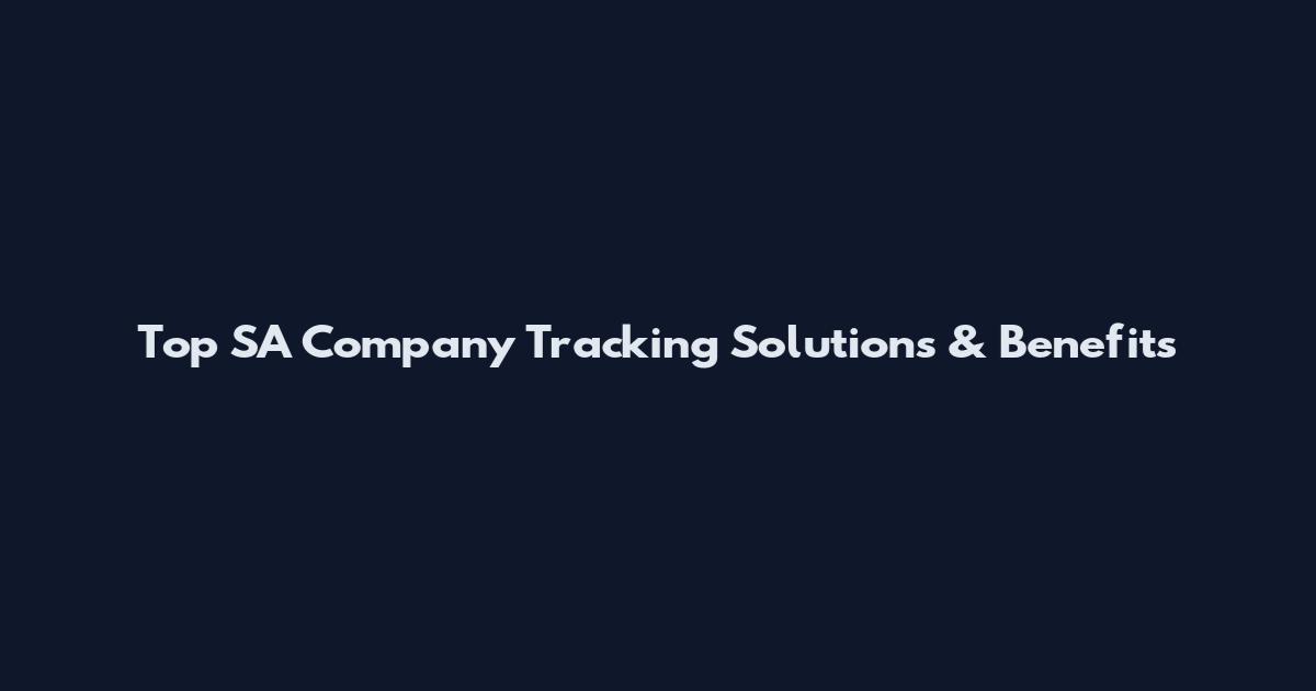 Top SA Company Tracking Solutions & Benefits