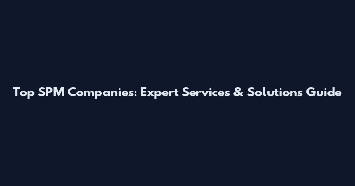 Top SPM Companies: Expert Services & Solutions Guide
