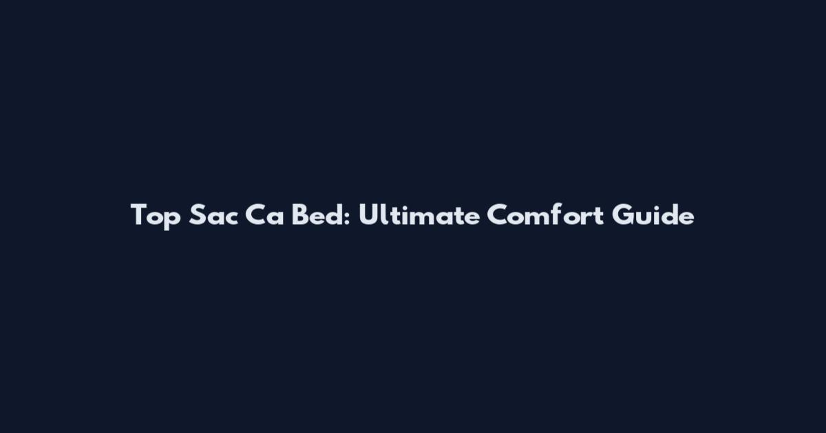 Top Sac Ca Bed: Ultimate Comfort Guide