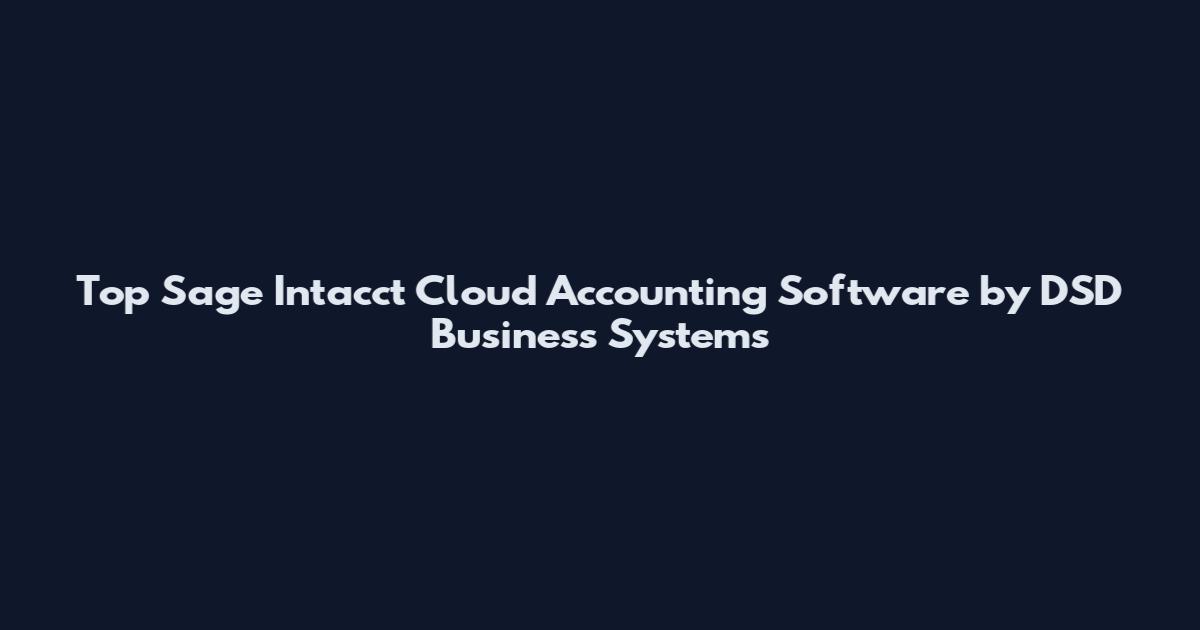 Top Sage Intacct Cloud Accounting Software by DSD Business Systems