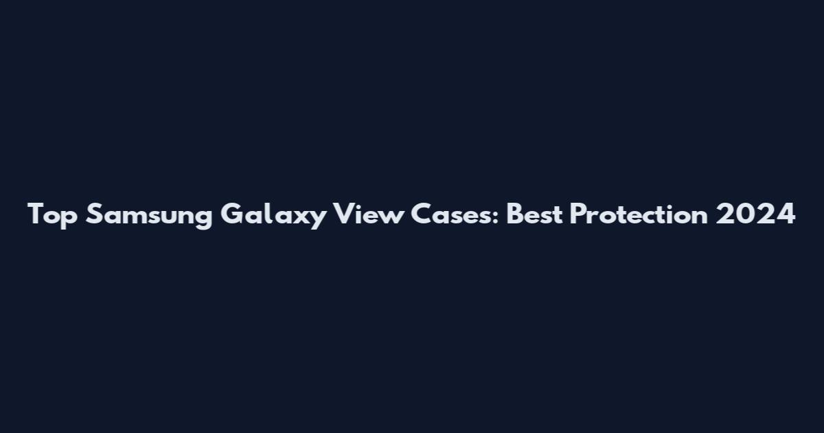 Top Samsung Galaxy View Cases: Best Protection 2024