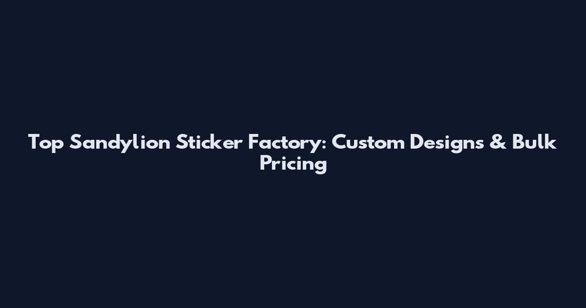 Top Sandylion Sticker Factory: Custom Designs & Bulk Pricing