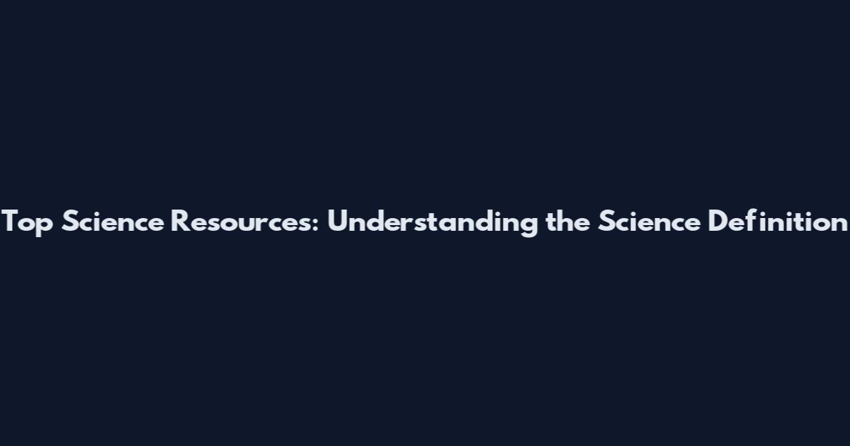 Top Science Resources: Understanding the Science Definition