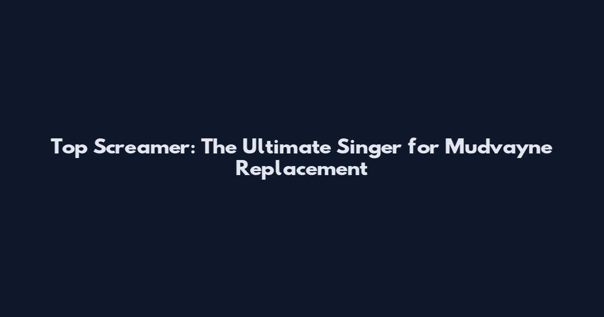 Top Screamer: The Ultimate Singer for Mudvayne Replacement