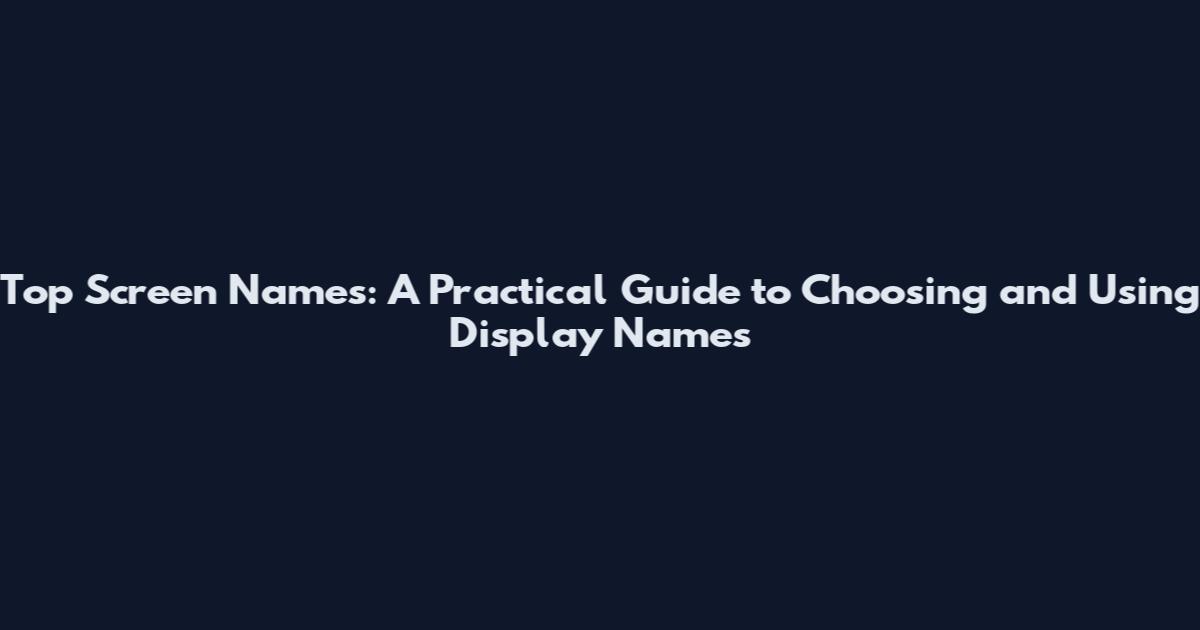 Top Screen Names: A Practical Guide to Choosing and Using Display Names