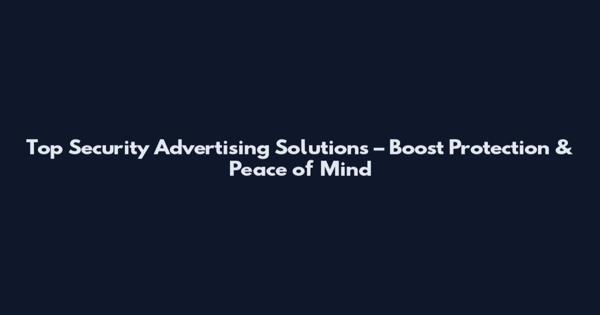 Top Security Advertising Solutions – Boost Protection & Peace of Mind