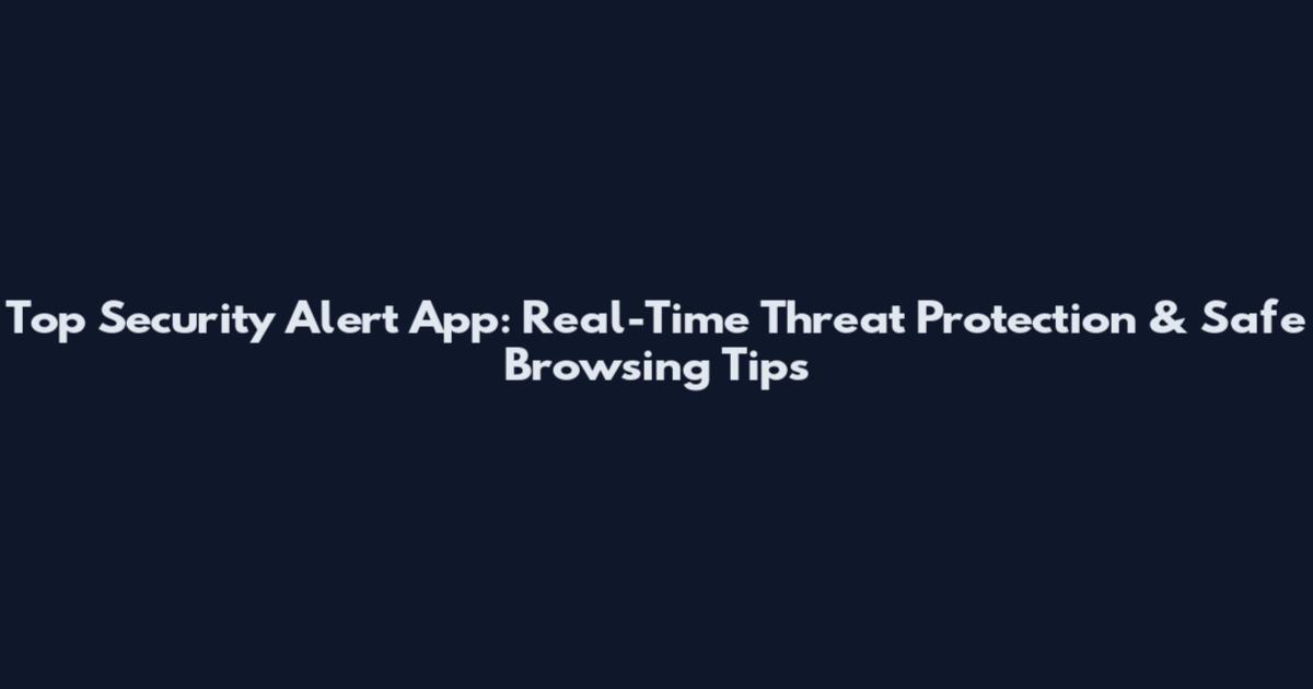 Top Security Alert App: Real-Time Threat Protection & Safe Browsing Tips