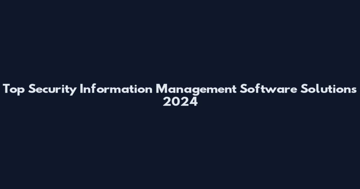 Top Security Information Management Software Solutions 2024