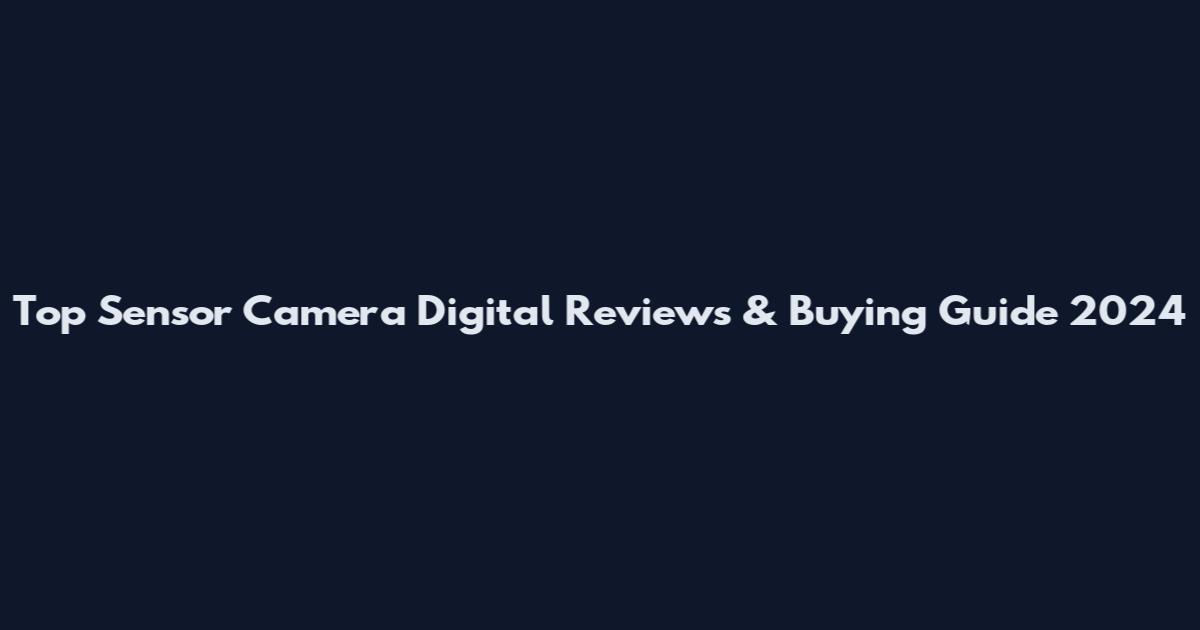 Top Sensor Camera Digital Reviews & Buying Guide 2024