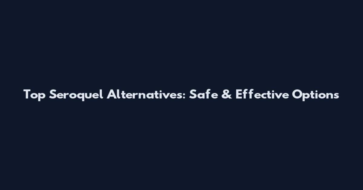 Top Seroquel Alternatives: Safe & Effective Options