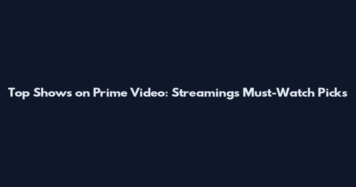 Top Shows on Prime Video: Streaming's Must-Watch Picks