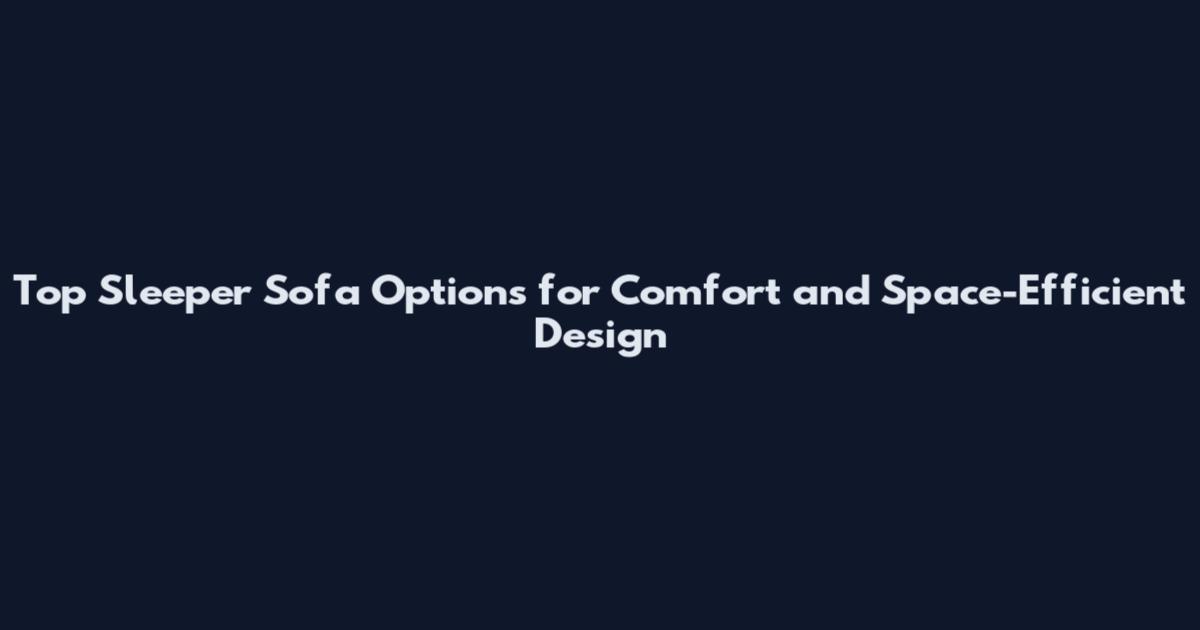 Top Sleeper Sofa Options for Comfort and Space-Efficient Design