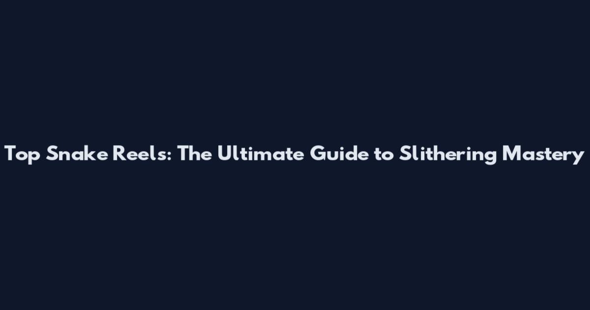 Top Snake Reels: The Ultimate Guide to Slithering Mastery