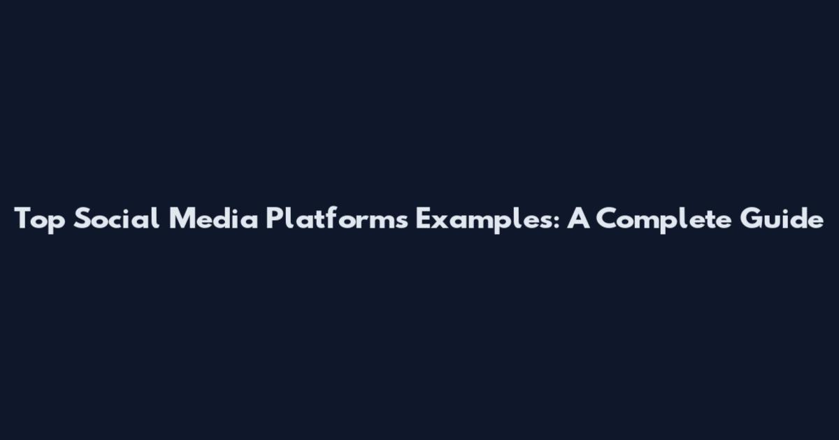 Top Social Media Platforms Examples: A Complete Guide
