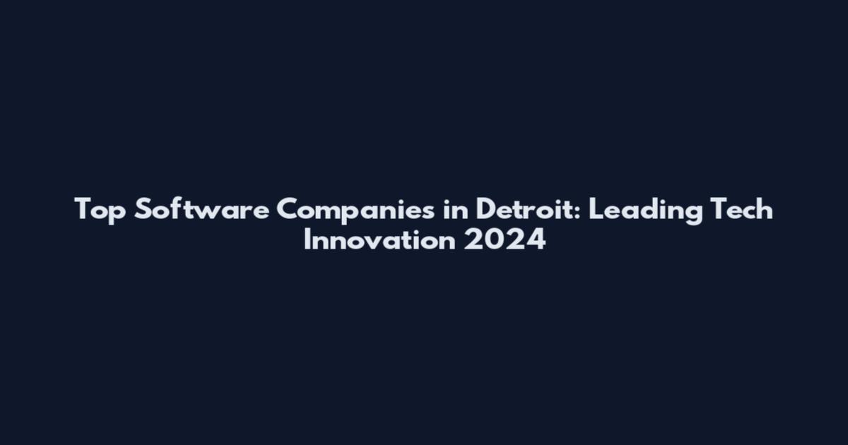 Top Software Companies in Detroit: Leading Tech Innovation 2024