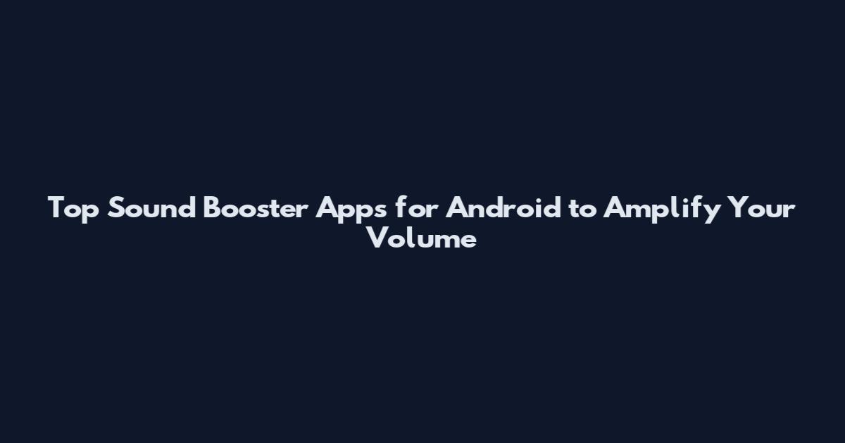 Top Sound Booster Apps for Android to Amplify Your Volume
