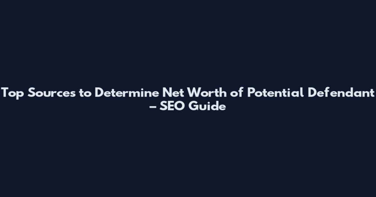 Top Sources to Determine Net Worth of Potential Defendant – SEO Guide
