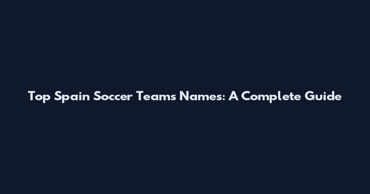 Top Spain Soccer Teams Names: A Complete Guide