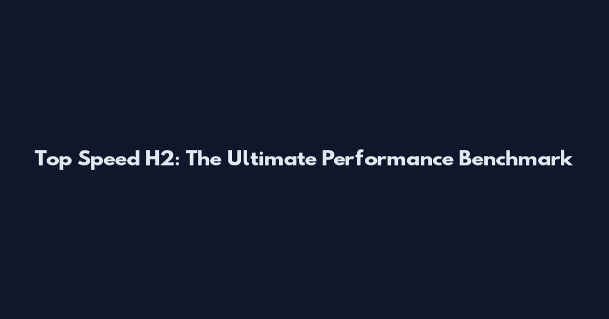 Top Speed H2: The Ultimate Performance Benchmark