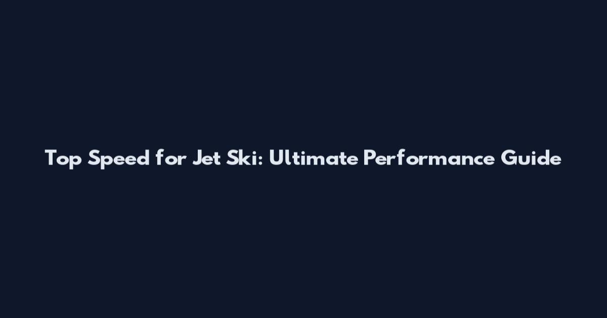 Top Speed for Jet Ski: Ultimate Performance Guide